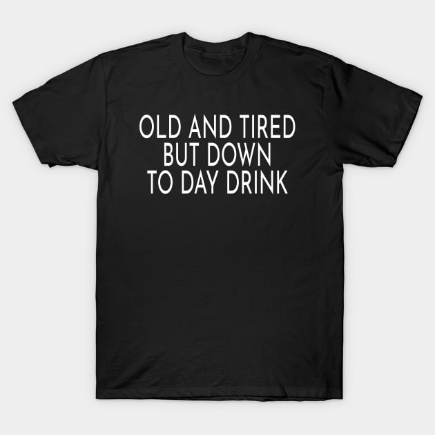 Old and Tired But Down to Day Drink Funny Day Drinking T-Shirt by ZimBom Designer